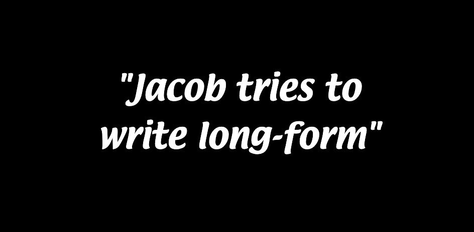 Jacob tries to write long-form